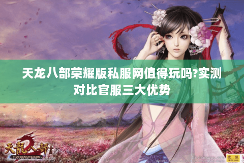 天龙八部荣耀版私服网值得玩吗?实测对比官服三大优势 天龙八部荣耀版私服网值得玩吗?实测对比官服三大优势