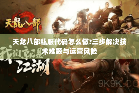 天龙八部私服代码怎么做?三步解决技术难题与运营风险 天龙八部私服代码怎么做?三步解决技术难题与运营风险
