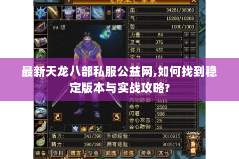 最新天龙八部私服公益网,如何找到稳定版本与实战攻略? 最新天龙八部私服公益网,如何找到稳定版本与实战攻略?