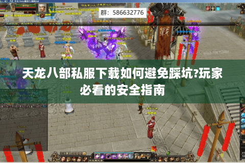天龙八部私服下载如何避免踩坑?玩家必看的安全指南 天龙八部私服下载如何避免踩坑?玩家必看的安全指南