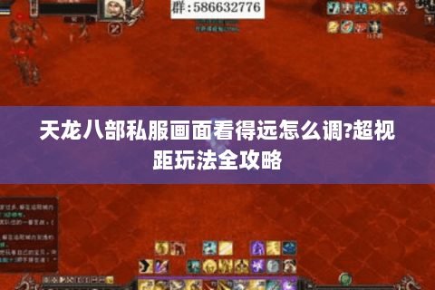 天龙八部私服画面看得远怎么调?超视距玩法全攻略