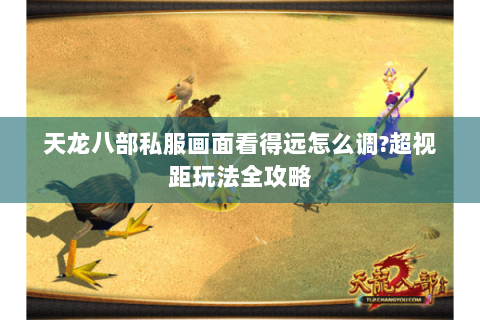 天龙八部私服画面看得远怎么调?超视距玩法全攻略