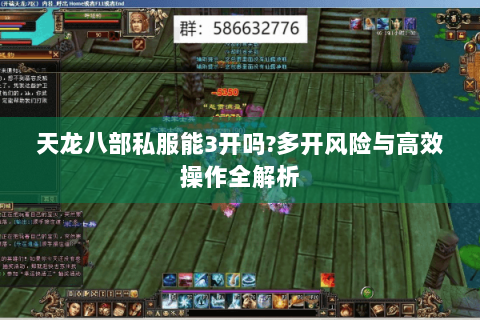 天龙八部私服能3开吗?多开风险与高效操作全解析 天龙八部私服能3开吗?多开风险与高效操作全解析