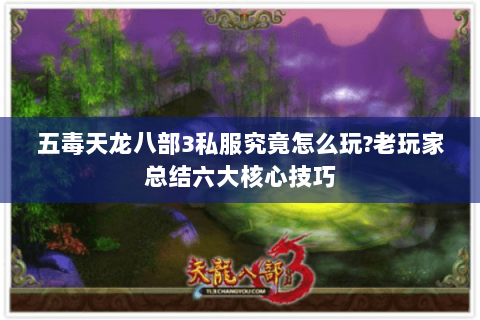 五毒天龙八部3私服究竟怎么玩?老玩家总结六大核心技巧
