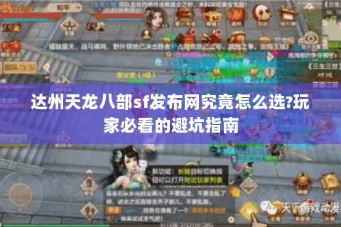 达州天龙八部sf发布网究竟怎么选?玩家必看的避坑指南 达州天龙八部sf发布网究竟怎么选?玩家必看的避坑指南