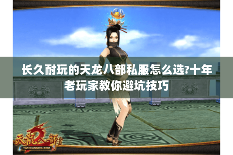 长久耐玩的天龙八部私服怎么选?十年老玩家教你避坑技巧 长久耐玩的天龙八部私服怎么选?十年老玩家教你避坑技巧
