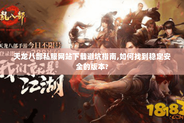 天龙八部私服网站下载避坑指南,如何找到稳定安全的版本? 天龙八部私服网站下载避坑指南,如何找到稳定安全的版本?