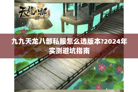 九九天龙八部私服怎么选版本?2024年实测避坑指南 九九天龙八部私服怎么选版本?2024年实测避坑指南