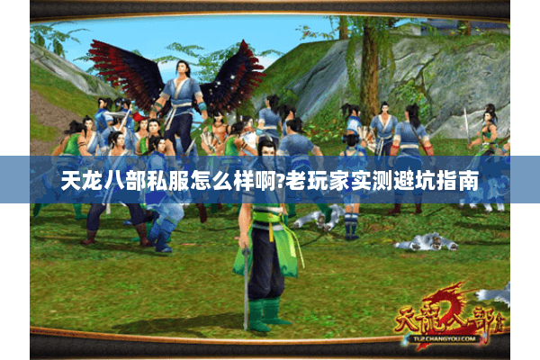 天龙八部私服怎么样啊?老玩家实测避坑指南 天龙八部私服怎么样啊?老玩家实测避坑指南