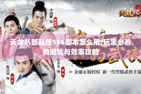 天龙八部私服556脚本怎么用?玩家必看的避坑与效率攻略 天龙八部私服556脚本怎么用?玩家必看的避坑与效率攻略