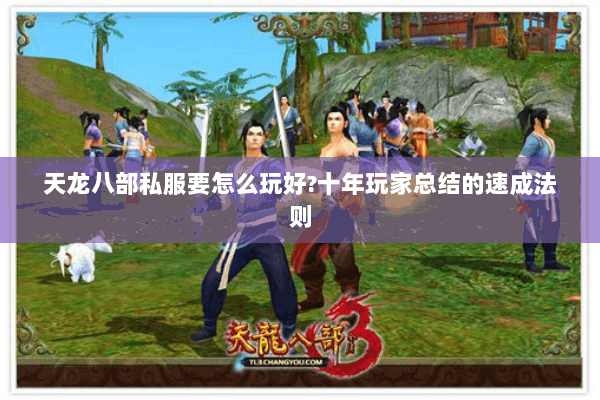 天龙八部私服要怎么玩好?十年玩家总结的速成法则 天龙八部私服要怎么玩好?十年玩家总结的速成法则