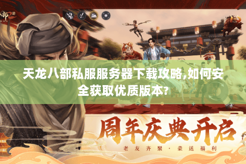 天龙八部私服服务器下载攻略,如何安全获取优质版本? 天龙八部私服服务器下载攻略,如何安全获取优质版本?