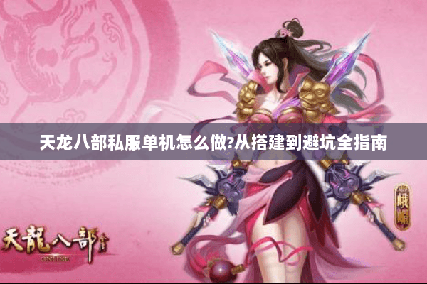 天龙八部私服单机怎么做?从搭建到避坑全指南