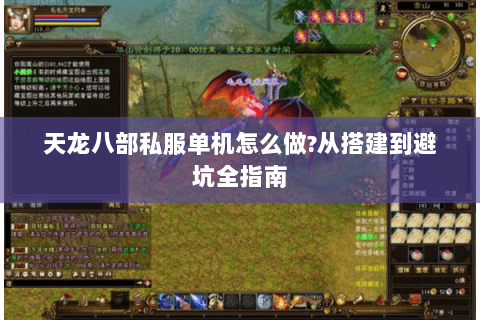 天龙八部私服单机怎么做?从搭建到避坑全指南 天龙八部私服单机怎么做?从搭建到避坑全指南