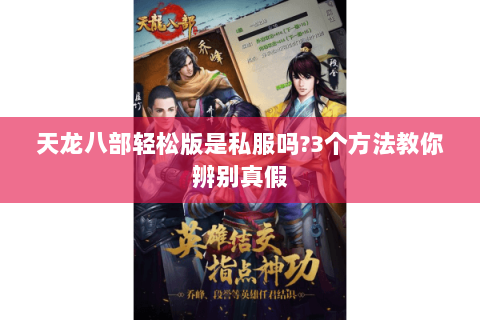 天龙八部轻松版是私服吗?3个方法教你辨别真假 天龙八部轻松版是私服吗?3个方法教你辨别真假