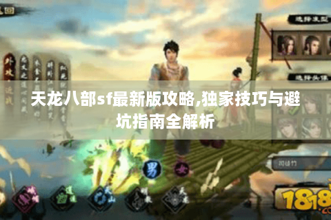 天龙八部sf最新版攻略,独家技巧与避坑指南全解析 天龙八部sf最新版攻略,独家技巧与避坑指南全解析