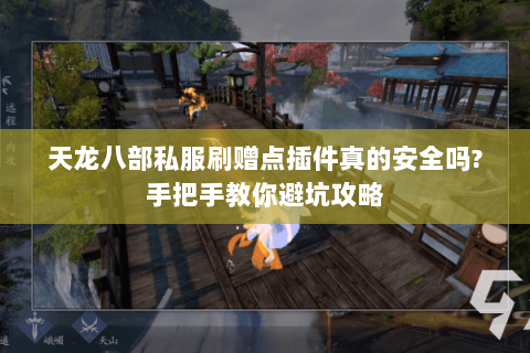 天龙八部私服刷赠点插件真的安全吗?手把手教你避坑攻略