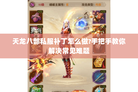 天龙八部私服补丁怎么做?手把手教你解决常见难题 天龙八部私服补丁怎么做?手把手教你解决常见难题