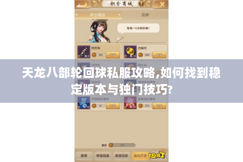 天龙八部轮回球私服攻略,如何找到稳定版本与独门技巧? 天龙八部轮回球私服攻略,如何找到稳定版本与独门技巧?