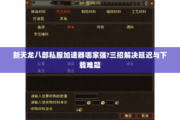 新天龙八部私服加速器哪家强?三招解决延迟与下载难题