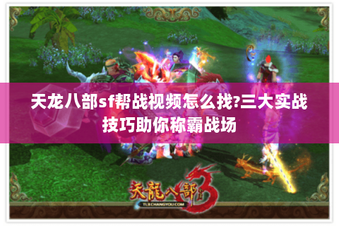 天龙八部sf帮战视频怎么找?三大实战技巧助你称霸战场 天龙八部sf帮战视频怎么找?三大实战技巧助你称霸战场