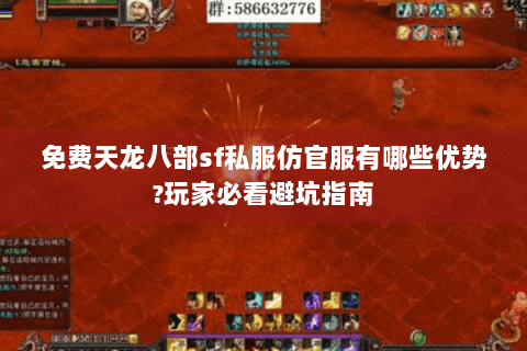 免费天龙八部sf私服仿官服有哪些优势?玩家必看避坑指南