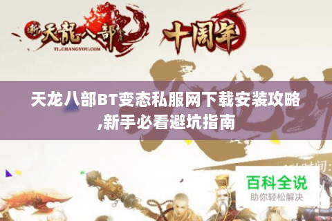 天龙八部BT变态私服网下载安装攻略,新手必看避坑指南