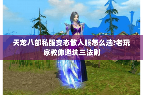 天龙八部私服变态散人服怎么选?老玩家教你避坑三法则 天龙八部私服变态散人服怎么选?老玩家教你避坑三法则