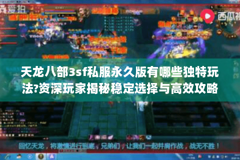 天龙八部3sf私服永久版有哪些独特玩法?资深玩家揭秘稳定选择与高效攻略 天龙八部3sf私服永久版有哪些独特玩法?资深玩家揭秘稳定选择与高效攻略