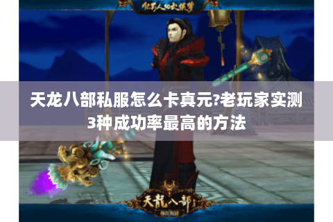 天龙八部私服怎么卡真元?老玩家实测3种成功率最高的方法
