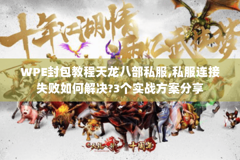 WPE封包教程天龙八部私服,私服连接失败如何解决?3个实战方案分享 WPE封包教程天龙八部私服,私服连接失败如何解决?3个实战方案分享
