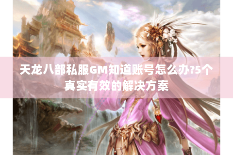天龙八部私服GM知道账号怎么办?5个真实有效的解决方案 天龙八部私服GM知道账号怎么办?5个真实有效的解决方案