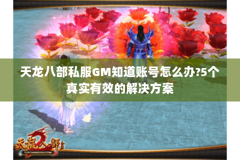 天龙八部私服GM知道账号怎么办?5个真实有效的解决方案 天龙八部私服GM知道账号怎么办?5个真实有效的解决方案