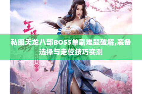 私服天龙八部BOSS单刷难题破解,装备选择与走位技巧实测