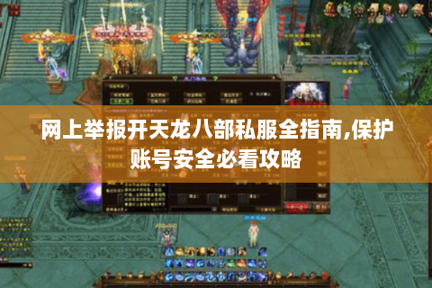 网上举报开天龙八部私服全指南,保护账号安全必看攻略 网上举报开天龙八部私服全指南,保护账号安全必看攻略