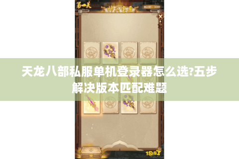 天龙八部私服单机登录器怎么选?五步解决版本匹配难题 天龙八部私服单机登录器怎么选?五步解决版本匹配难题