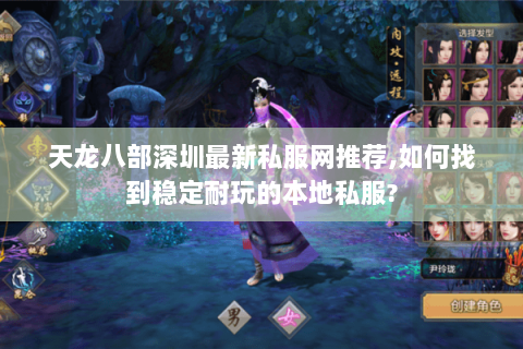 天龙八部深圳最新私服网推荐,如何找到稳定耐玩的本地私服?