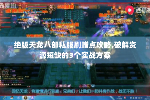 绝版天龙八部私服刷赠点攻略,破解资源短缺的3个实战方案