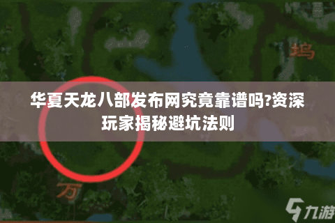 华夏天龙八部发布网究竟靠谱吗?资深玩家揭秘避坑法则 华夏天龙八部发布网究竟靠谱吗?资深玩家揭秘避坑法则