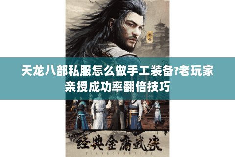 天龙八部私服怎么做手工装备?老玩家亲授成功率翻倍技巧