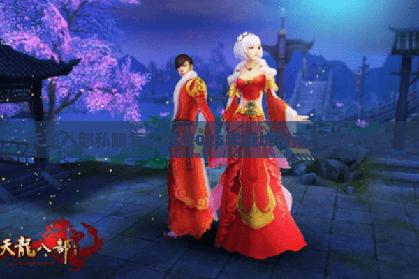 天龙八部私服怎么选?2025年避坑指南与福利盘点