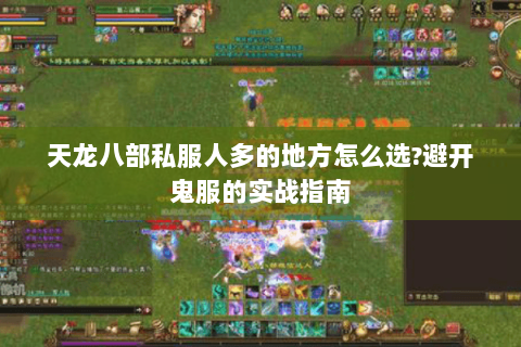 天龙八部私服人多的地方怎么选?避开鬼服的实战指南