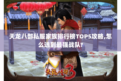 天龙八部私服家族排行榜TOP5攻略,怎么选到最强战队? 天龙八部私服家族排行榜TOP5攻略,怎么选到最强战队?