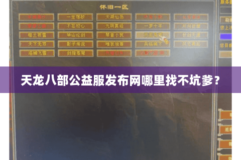 天龙八部公益服发布网哪里找不坑爹? 天龙八部公益服发布网哪里找不坑爹?