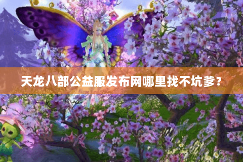 天龙八部公益服发布网哪里找不坑爹? 天龙八部公益服发布网哪里找不坑爹?