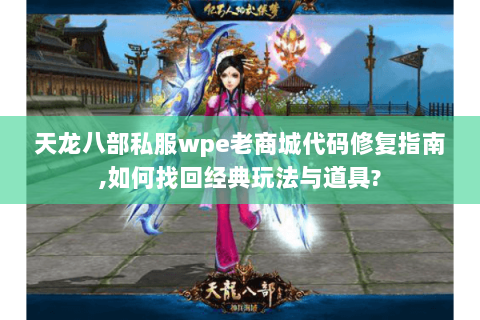 天龙八部私服wpe老商城代码修复指南,如何找回经典玩法与道具?