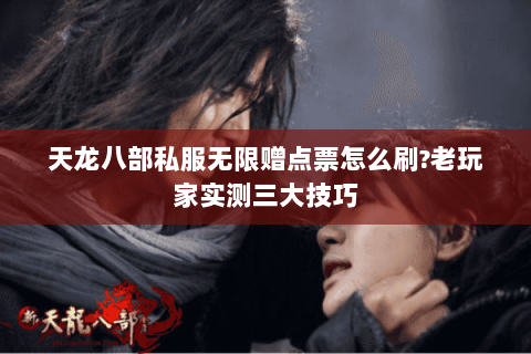 天龙八部私服无限赠点票怎么刷?老玩家实测三大技巧 天龙八部私服无限赠点票怎么刷?老玩家实测三大技巧