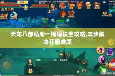 天龙八部私服一键建设全攻略,三步解决开服难题 天龙八部私服一键建设全攻略,三步解决开服难题