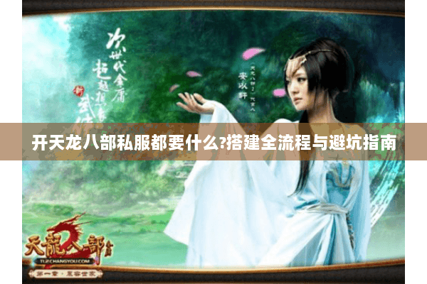 开天龙八部私服都要什么?搭建全流程与避坑指南 开天龙八部私服都要什么?搭建全流程与避坑指南