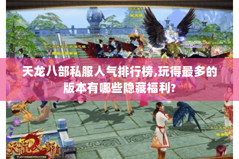 天龙八部私服人气排行榜,玩得最多的版本有哪些隐藏福利?